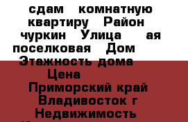 сдам 1-комнатную квартиру › Район ­ чуркин › Улица ­ 1-ая поселковая › Дом ­ 25 › Этажность дома ­ 5 › Цена ­ 20 000 - Приморский край, Владивосток г. Недвижимость » Квартиры аренда   . Приморский край,Владивосток г.